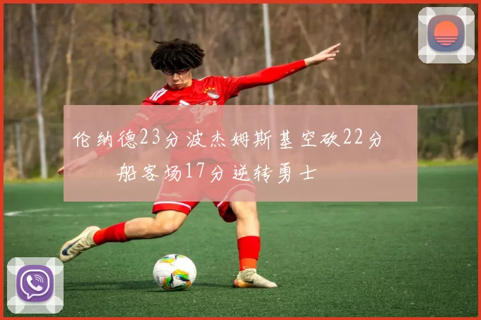 伦纳德23分波杰姆斯基空砍22分 快船客场17分逆转勇士