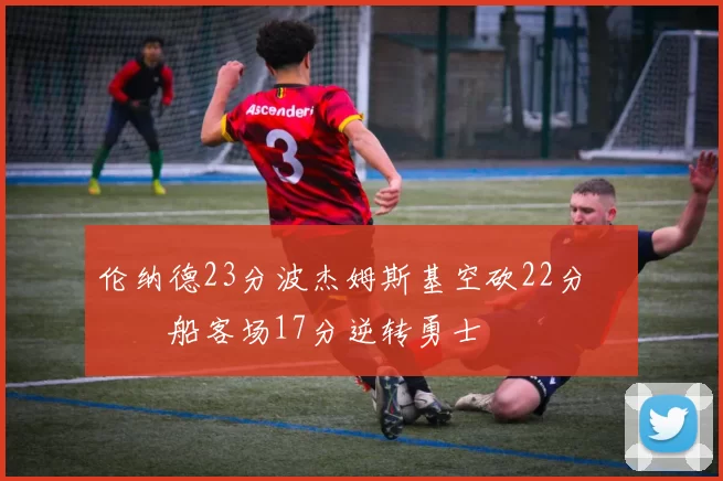 伦纳德23分波杰姆斯基空砍22分 快船客场17分逆转勇士