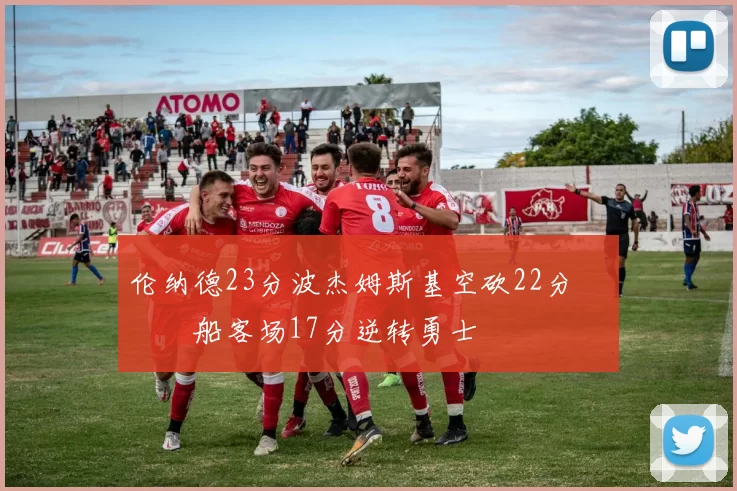 伦纳德23分波杰姆斯基空砍22分 快船客场17分逆转勇士