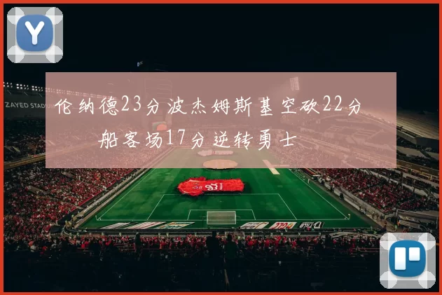 伦纳德23分波杰姆斯基空砍22分 快船客场17分逆转勇士