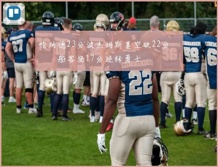 伦纳德23分波杰姆斯基空砍22分 快船客场17分逆转勇士