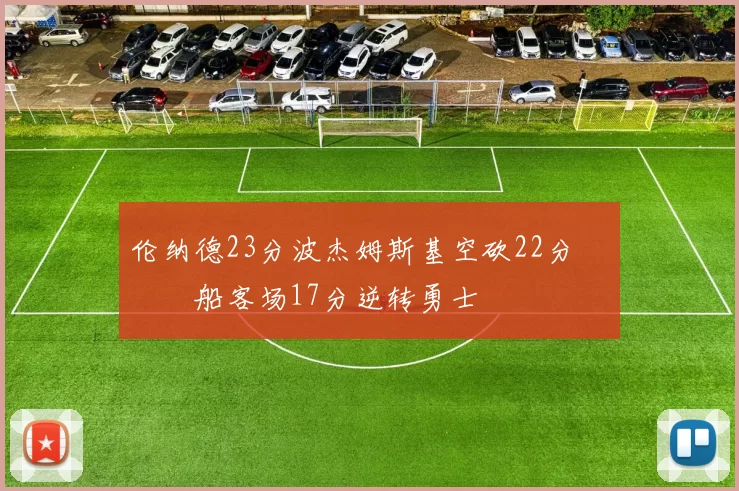 伦纳德23分波杰姆斯基空砍22分 快船客场17分逆转勇士