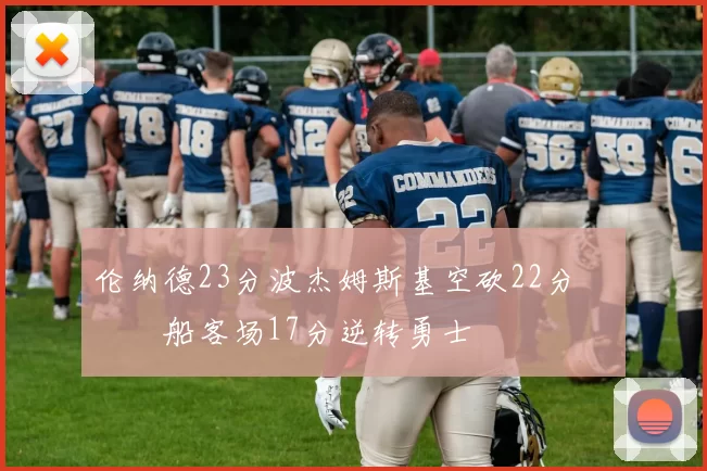 伦纳德23分波杰姆斯基空砍22分 快船客场17分逆转勇士