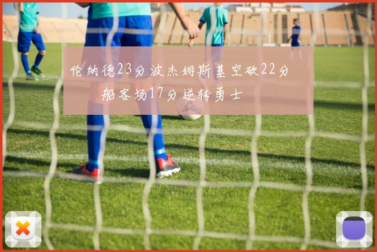 伦纳德23分波杰姆斯基空砍22分 快船客场17分逆转勇士