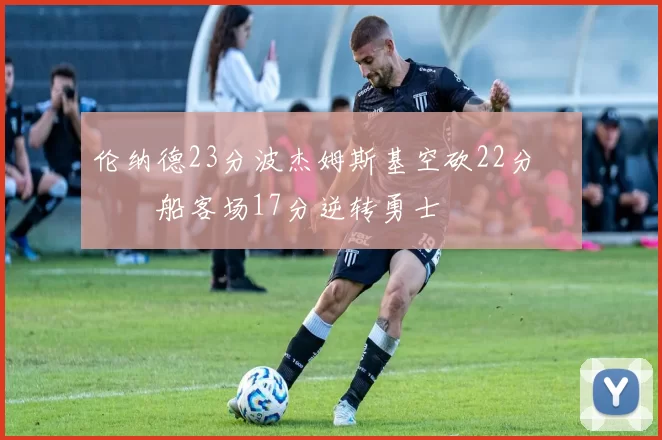 伦纳德23分波杰姆斯基空砍22分 快船客场17分逆转勇士