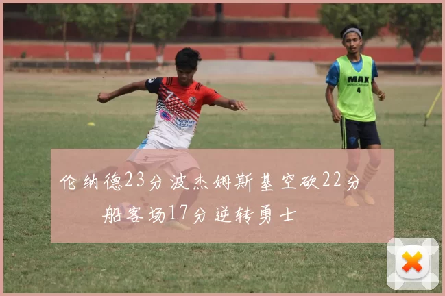 伦纳德23分波杰姆斯基空砍22分 快船客场17分逆转勇士