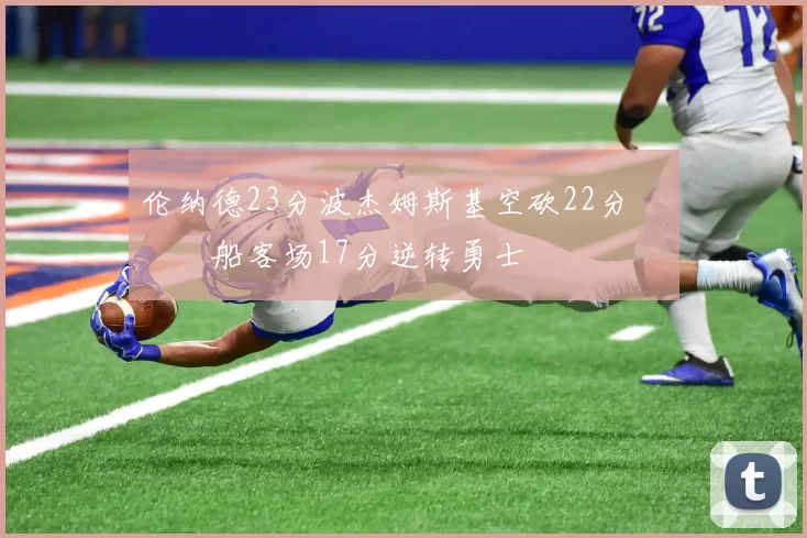 伦纳德23分波杰姆斯基空砍22分 快船客场17分逆转勇士