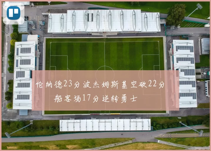 伦纳德23分波杰姆斯基空砍22分 快船客场17分逆转勇士