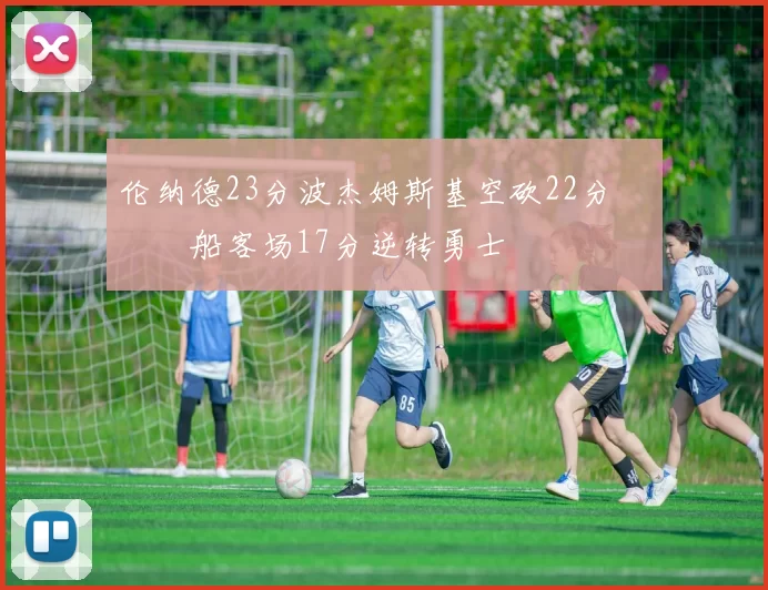 伦纳德23分波杰姆斯基空砍22分 快船客场17分逆转勇士