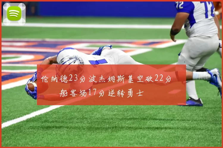 伦纳德23分波杰姆斯基空砍22分 快船客场17分逆转勇士