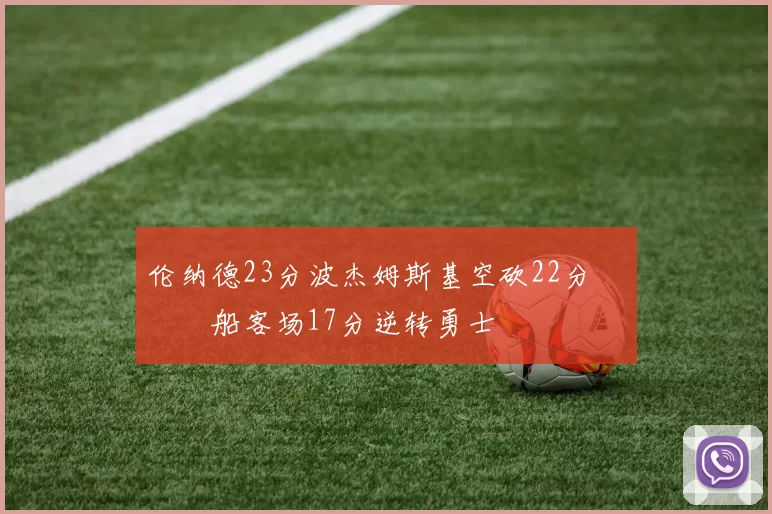 伦纳德23分波杰姆斯基空砍22分 快船客场17分逆转勇士