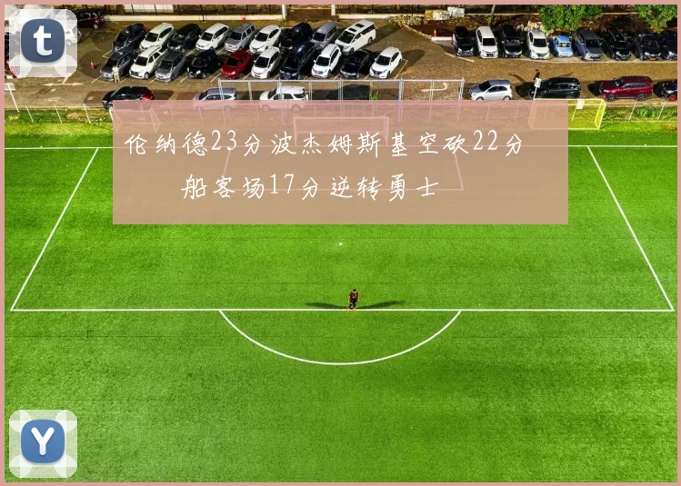 伦纳德23分波杰姆斯基空砍22分 快船客场17分逆转勇士