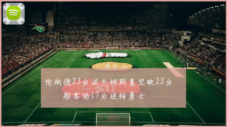 伦纳德23分波杰姆斯基空砍22分 快船客场17分逆转勇士