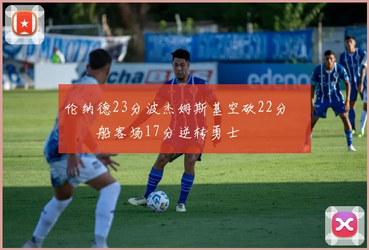 伦纳德23分波杰姆斯基空砍22分 快船客场17分逆转勇士