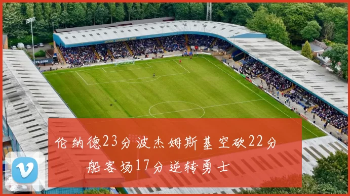 伦纳德23分波杰姆斯基空砍22分 快船客场17分逆转勇士