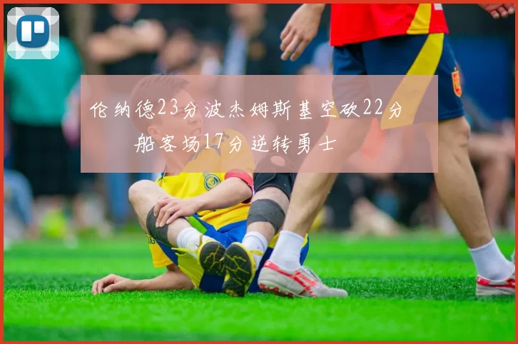 伦纳德23分波杰姆斯基空砍22分 快船客场17分逆转勇士