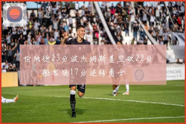 伦纳德23分波杰姆斯基空砍22分 快船客场17分逆转勇士