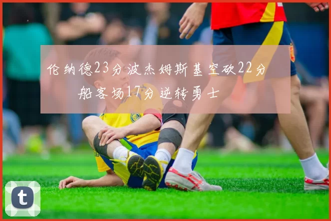 伦纳德23分波杰姆斯基空砍22分 快船客场17分逆转勇士