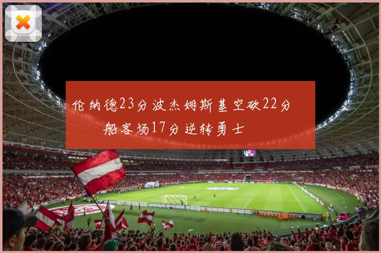 伦纳德23分波杰姆斯基空砍22分 快船客场17分逆转勇士