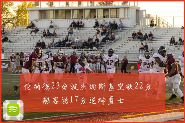 伦纳德23分波杰姆斯基空砍22分 快船客场17分逆转勇士