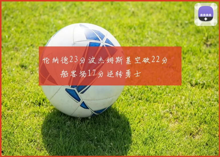 伦纳德23分波杰姆斯基空砍22分 快船客场17分逆转勇士