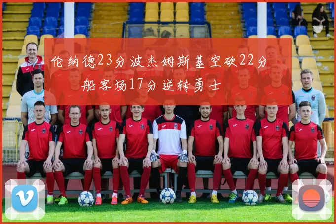 伦纳德23分波杰姆斯基空砍22分 快船客场17分逆转勇士