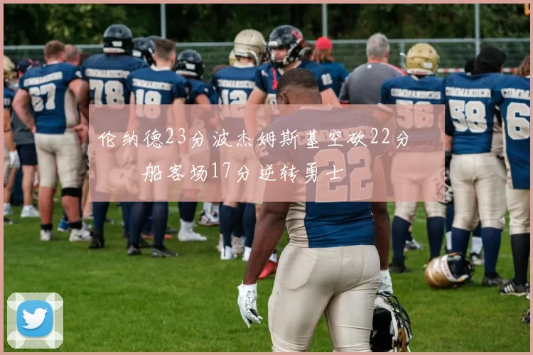 伦纳德23分波杰姆斯基空砍22分 快船客场17分逆转勇士