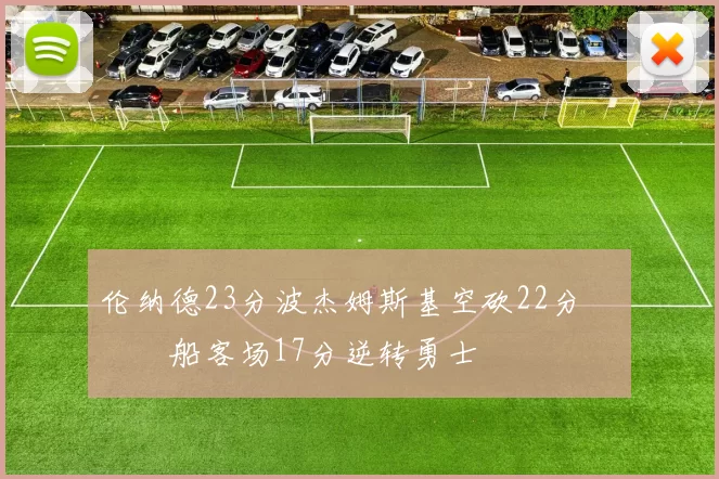 伦纳德23分波杰姆斯基空砍22分 快船客场17分逆转勇士