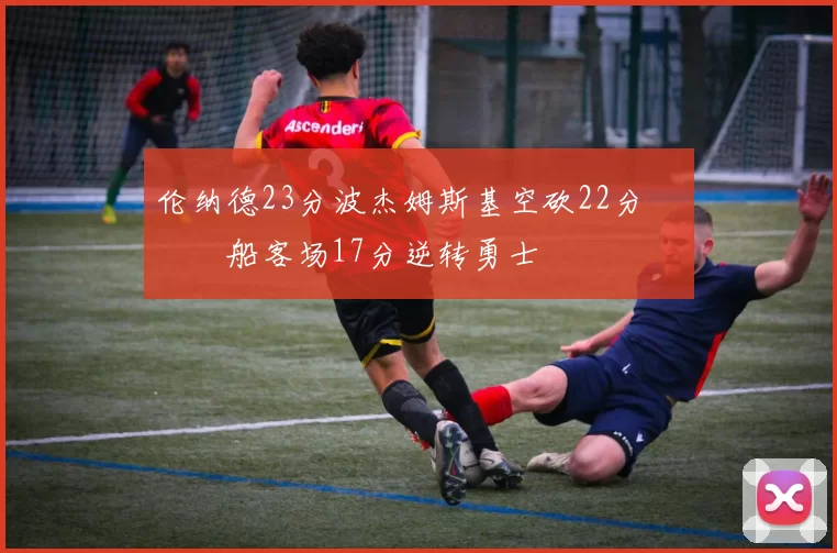 伦纳德23分波杰姆斯基空砍22分 快船客场17分逆转勇士