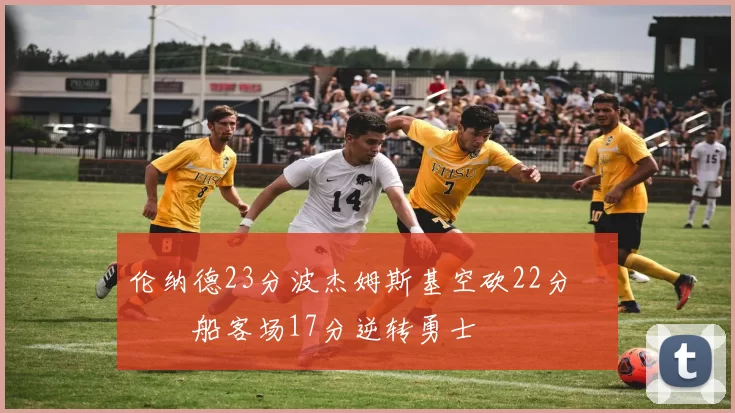 伦纳德23分波杰姆斯基空砍22分 快船客场17分逆转勇士