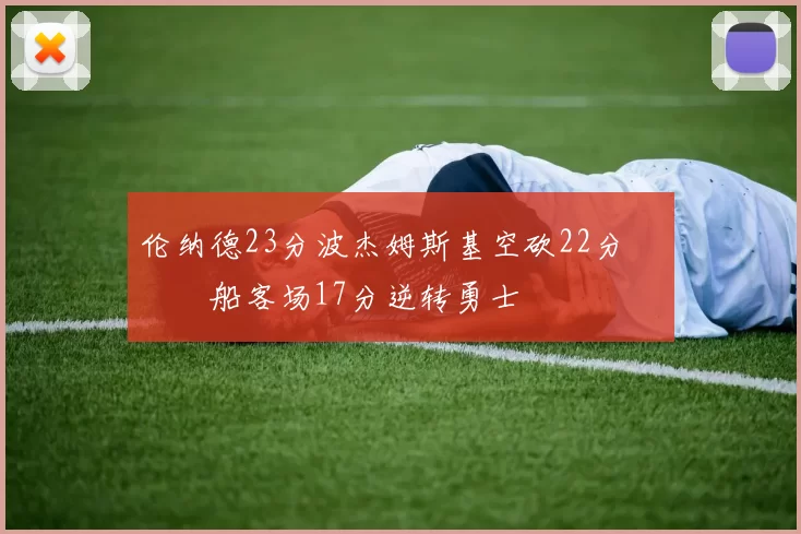 伦纳德23分波杰姆斯基空砍22分 快船客场17分逆转勇士