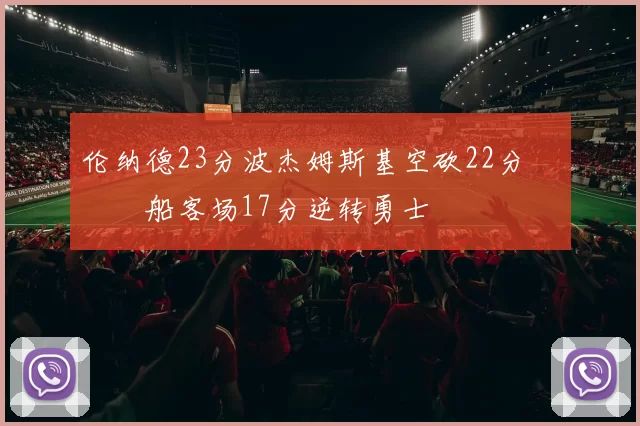 伦纳德23分波杰姆斯基空砍22分 快船客场17分逆转勇士