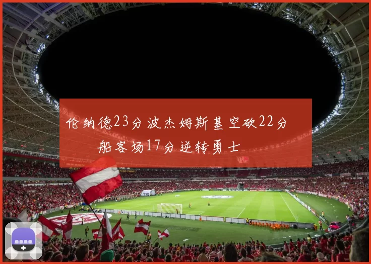 伦纳德23分波杰姆斯基空砍22分 快船客场17分逆转勇士