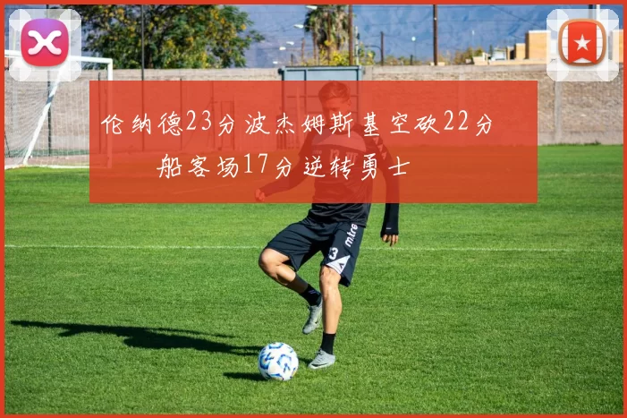 伦纳德23分波杰姆斯基空砍22分 快船客场17分逆转勇士