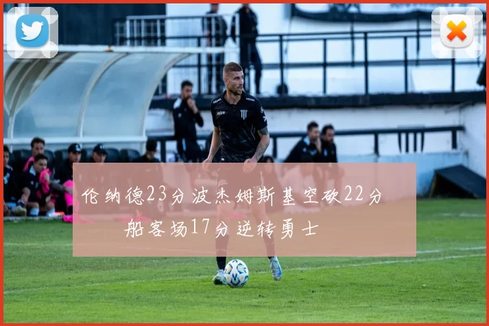 伦纳德23分波杰姆斯基空砍22分 快船客场17分逆转勇士