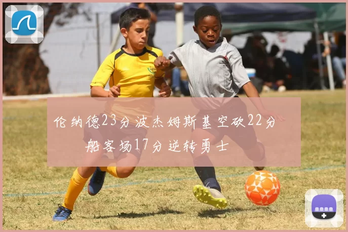 伦纳德23分波杰姆斯基空砍22分 快船客场17分逆转勇士