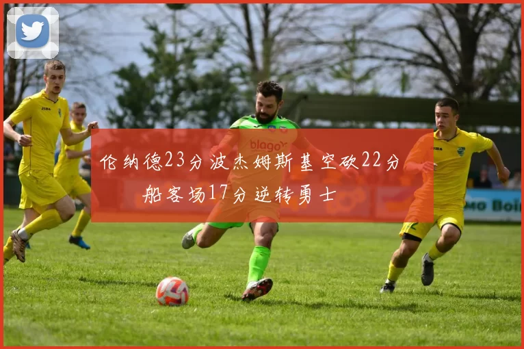 伦纳德23分波杰姆斯基空砍22分 快船客场17分逆转勇士