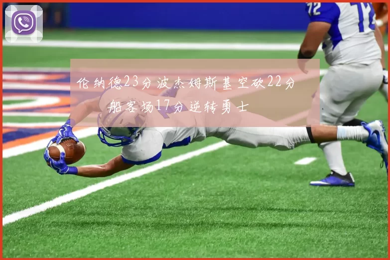 伦纳德23分波杰姆斯基空砍22分 快船客场17分逆转勇士