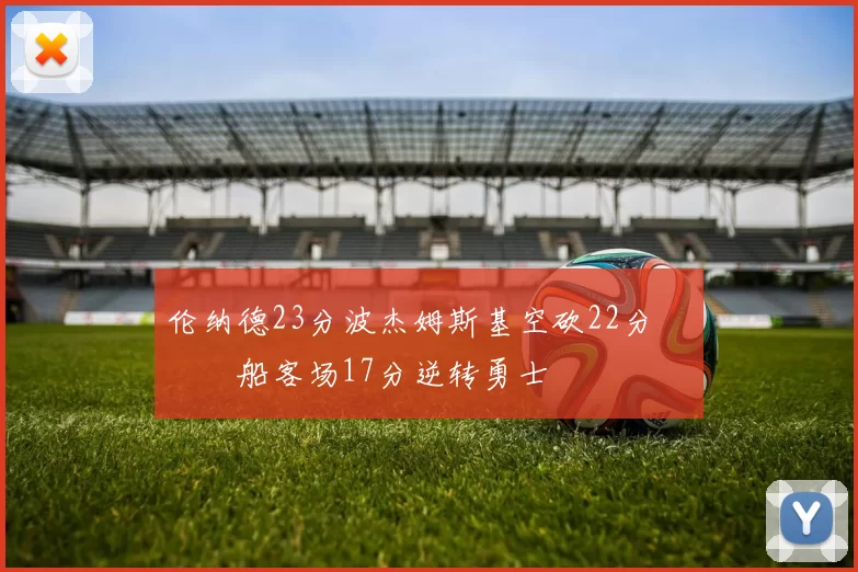 伦纳德23分波杰姆斯基空砍22分 快船客场17分逆转勇士