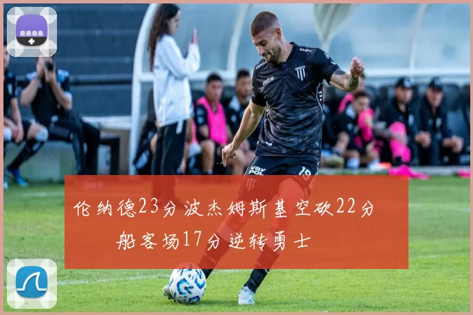 伦纳德23分波杰姆斯基空砍22分 快船客场17分逆转勇士