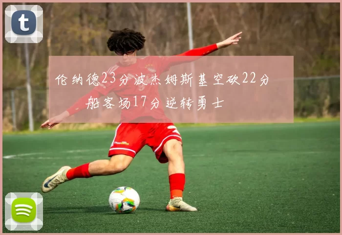 伦纳德23分波杰姆斯基空砍22分 快船客场17分逆转勇士