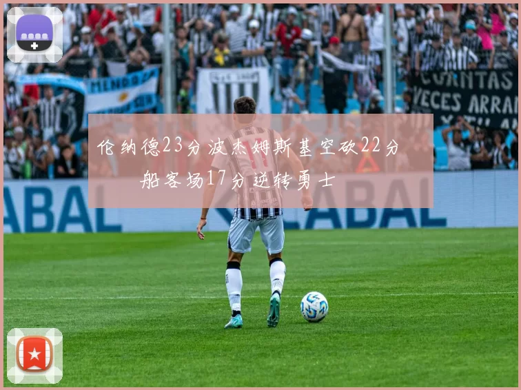 伦纳德23分波杰姆斯基空砍22分 快船客场17分逆转勇士