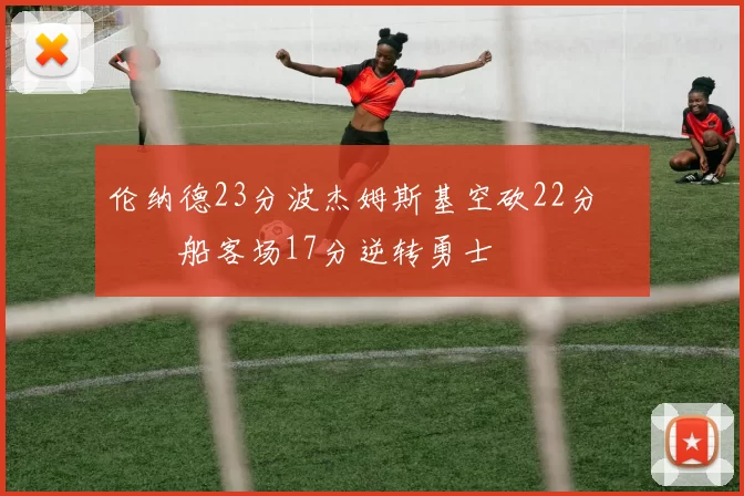 伦纳德23分波杰姆斯基空砍22分 快船客场17分逆转勇士