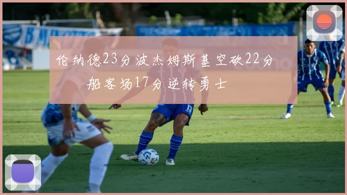 伦纳德23分波杰姆斯基空砍22分 快船客场17分逆转勇士