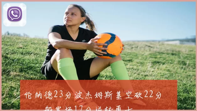 伦纳德23分波杰姆斯基空砍22分 快船客场17分逆转勇士