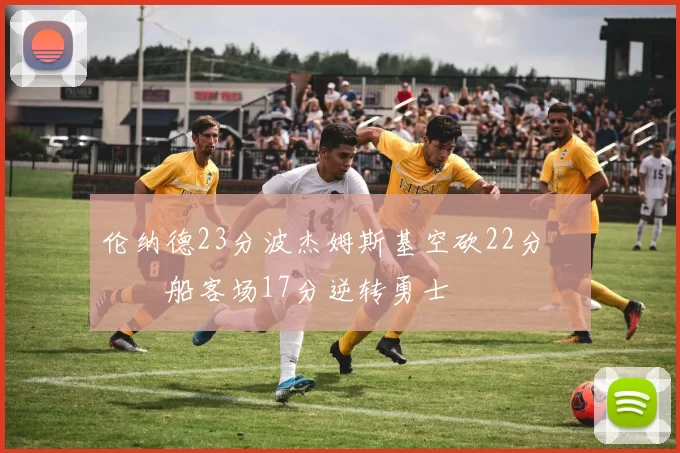 伦纳德23分波杰姆斯基空砍22分 快船客场17分逆转勇士