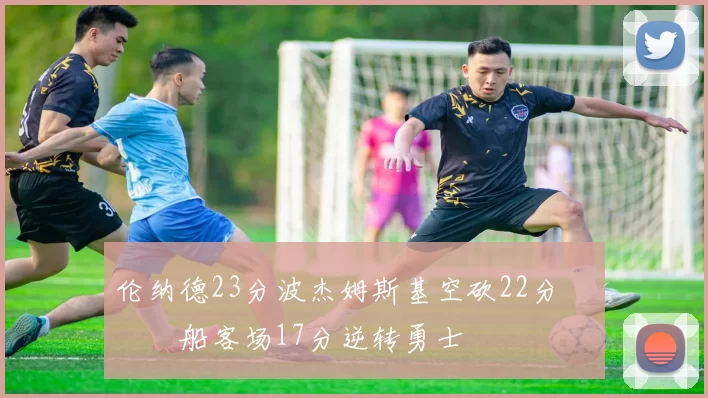 伦纳德23分波杰姆斯基空砍22分 快船客场17分逆转勇士