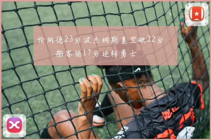 伦纳德23分波杰姆斯基空砍22分 快船客场17分逆转勇士