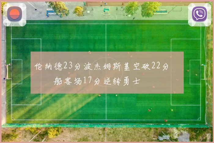 伦纳德23分波杰姆斯基空砍22分 快船客场17分逆转勇士