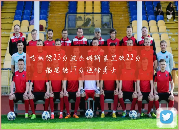 伦纳德23分波杰姆斯基空砍22分 快船客场17分逆转勇士